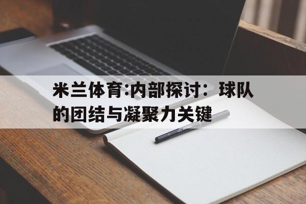米兰体育:内部探讨：球队的团结与凝聚力关键的简单介绍