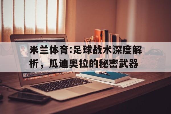 米兰体育:足球战术深度解析，瓜迪奥拉的秘密武器的简单介绍