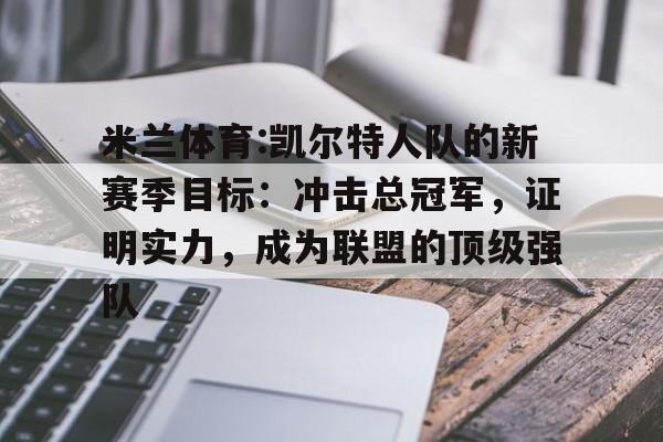 米兰体育:凯尔特人队的新赛季目标：冲击总冠军，证明实力，成为联盟的顶级强队的简单介绍