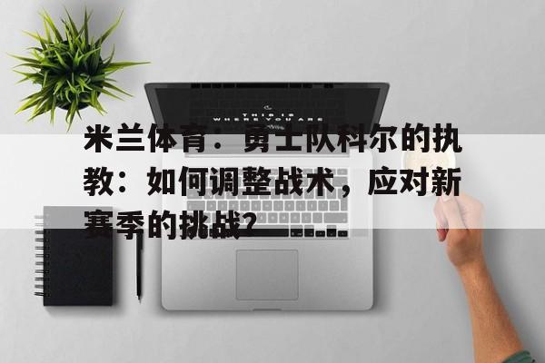 关于米兰体育：勇士队科尔的执教：如何调整战术，应对新赛季的挑战？的信息