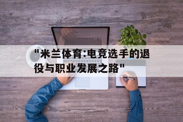 "米兰体育:电竞选手的退役与职业发展之路"