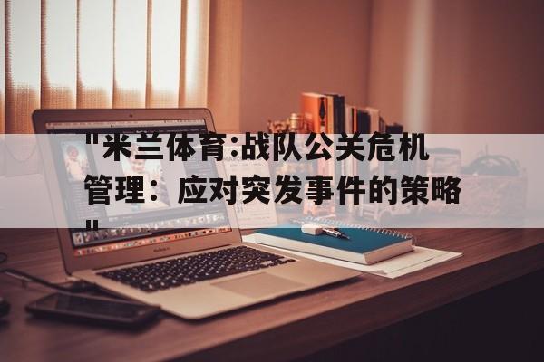关于"米兰体育:战队公关危机管理：应对突发事件的策略"的信息