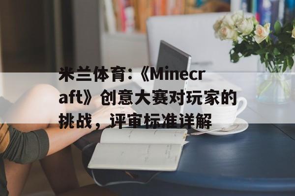 关于米兰体育:《Minecraft》创意大赛对玩家的挑战，评审标准详解的信息